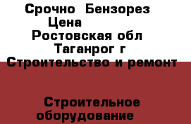 Срочно  Бензорез › Цена ­ 25 000 - Ростовская обл., Таганрог г. Строительство и ремонт » Строительное оборудование   
